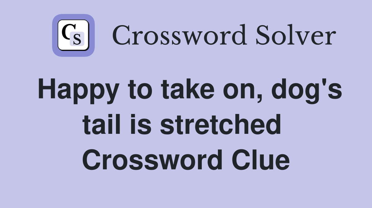 Happy to take on, dog's tail is stretched  Crossword Clue