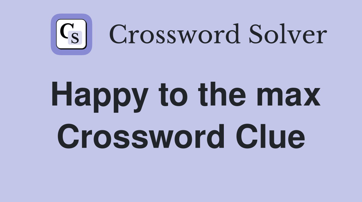 Happy to the max Crossword Clue
