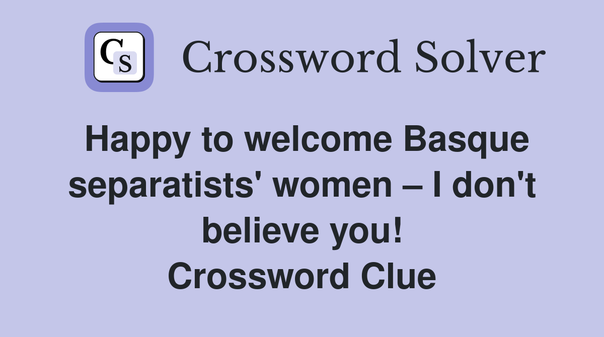 Happy to welcome Basque separatists' women – I don't believe you! Crossword Clue