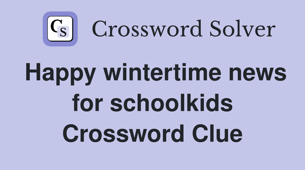 Happy wintertime news for schoolkids Crossword Clue