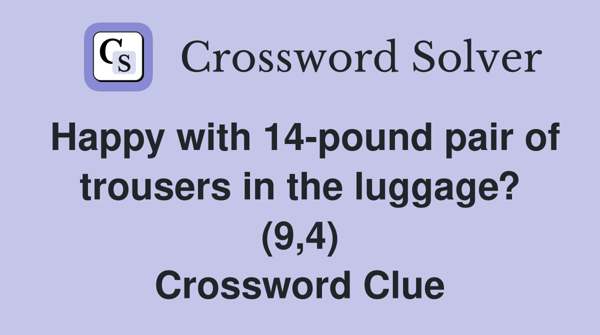 Happy with 14-pound pair of trousers in the luggage? (9,4) Crossword Clue