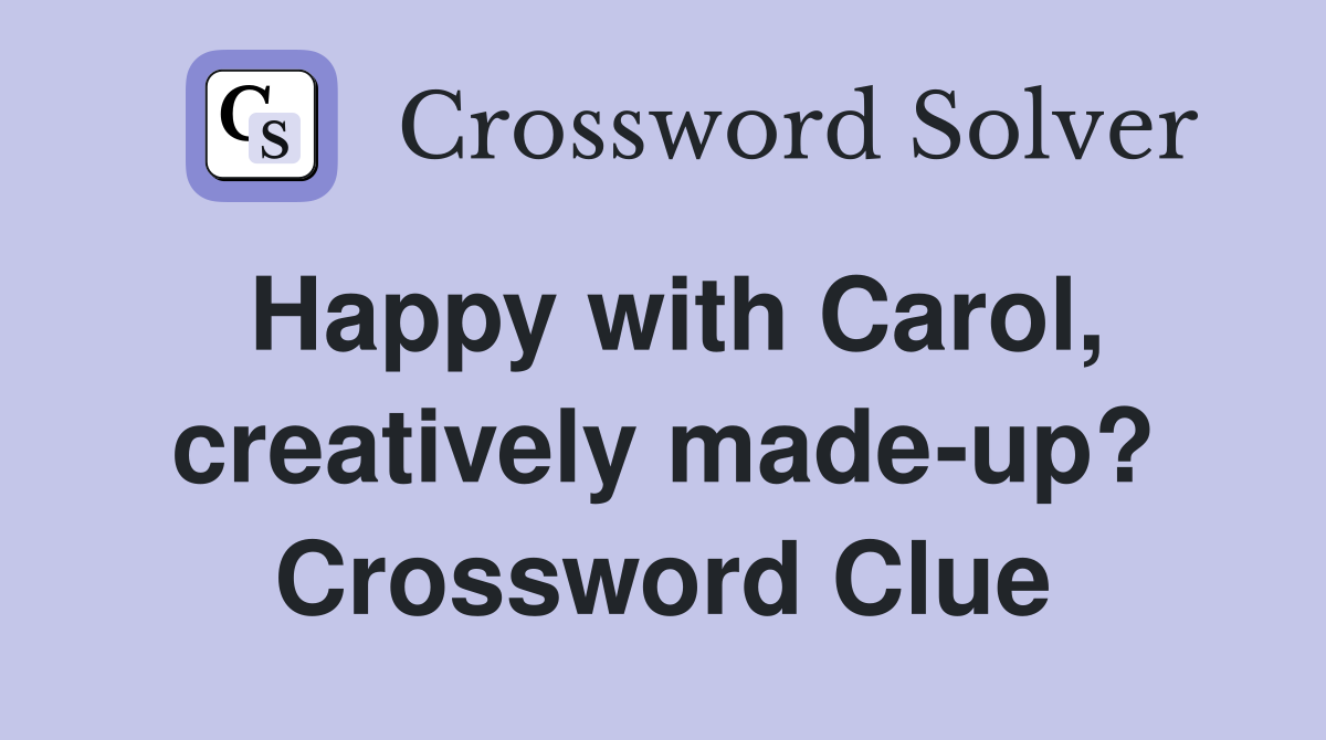 Happy with Carol, creatively made-up? Crossword Clue