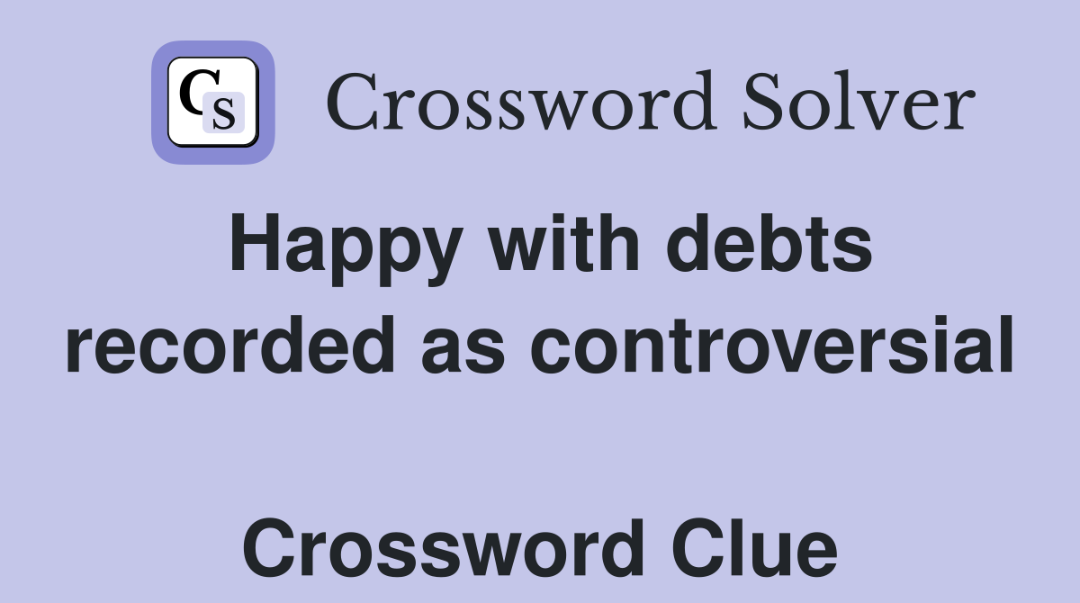 Happy with debts recorded as controversial  Crossword Clue