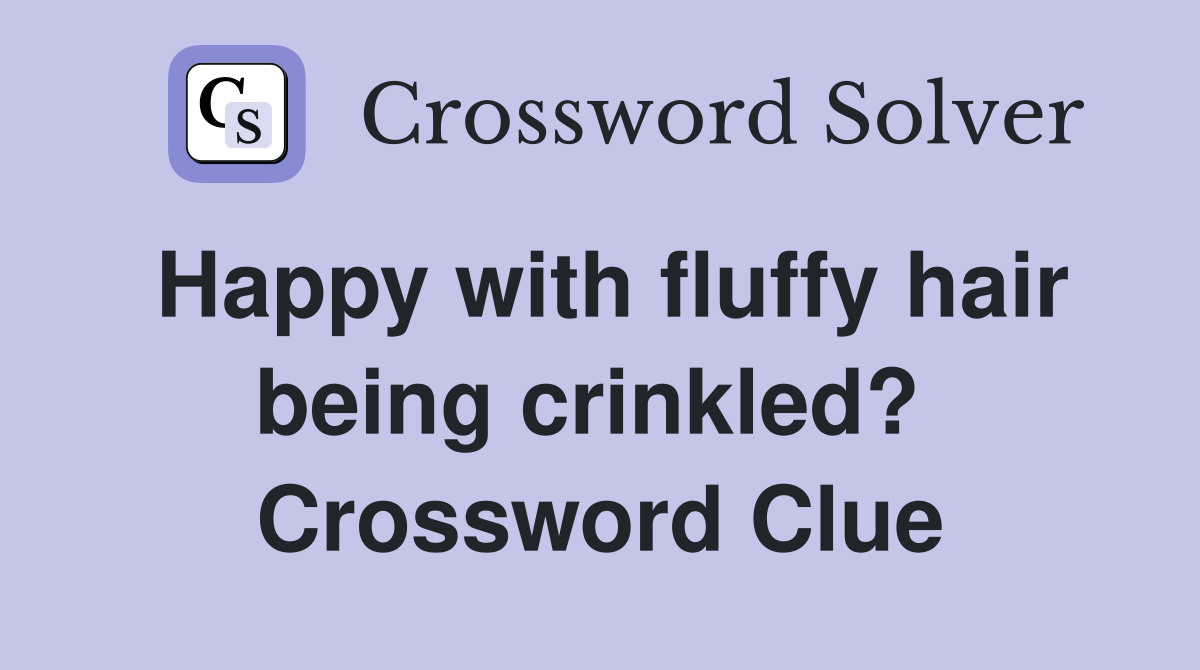 Happy with fluffy hair being crinkled?  Crossword Clue