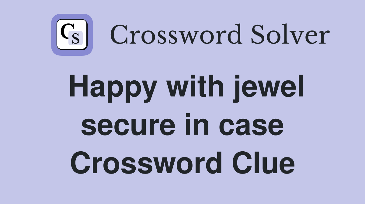Happy with jewel secure in case Crossword Clue
