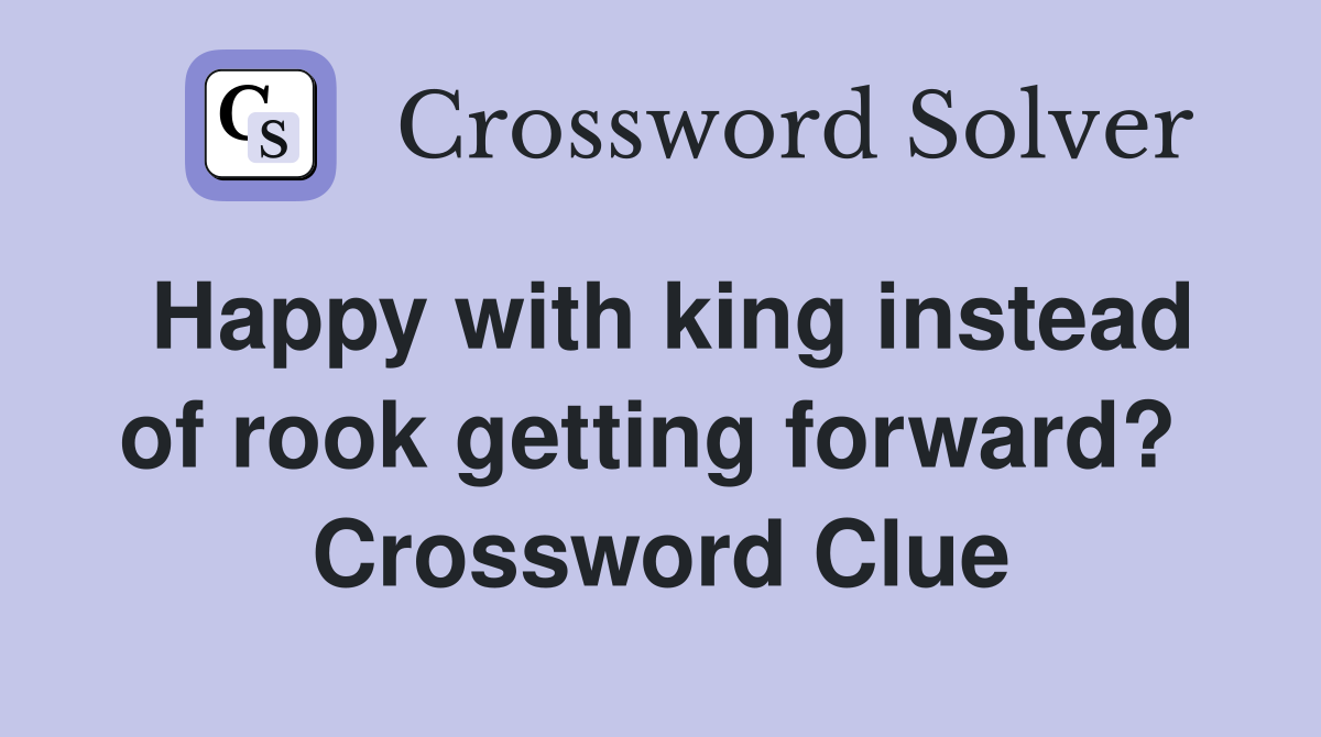 Happy with king instead of rook getting forward?  Crossword Clue