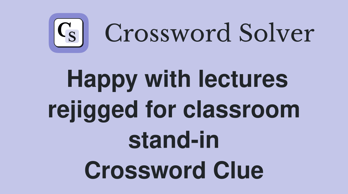 Happy with lectures rejigged for classroom stand-in Crossword Clue