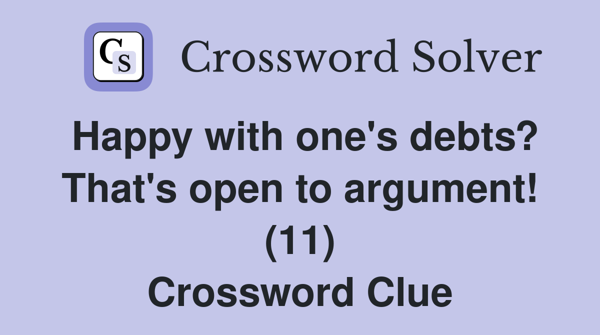 Happy with one's debts? That's open to argument! (11) Crossword Clue