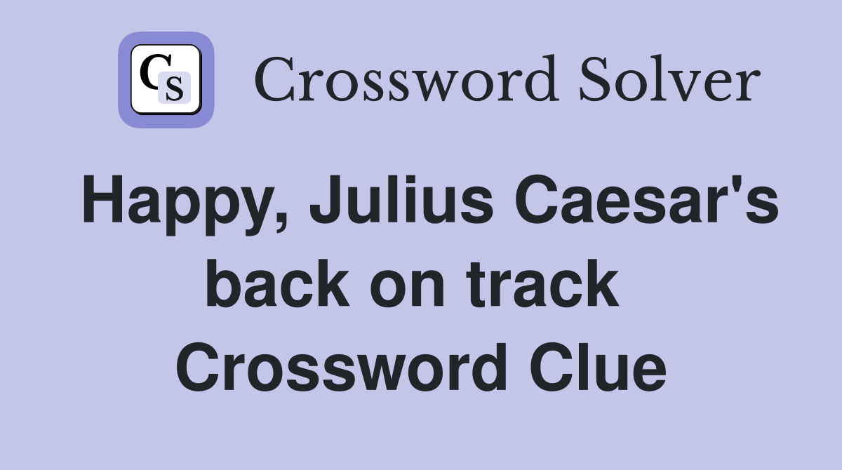 Happy, Julius Caesar's back on track  Crossword Clue