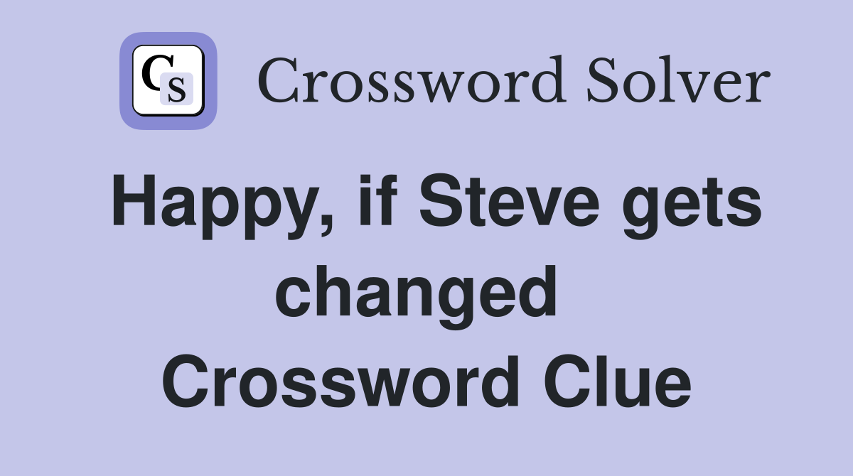 Happy, if Steve gets changed  Crossword Clue