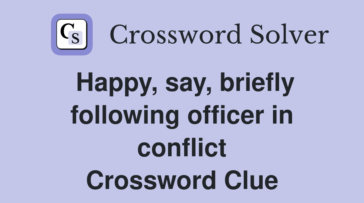 Happy, say, briefly following officer in conflict Crossword Clue