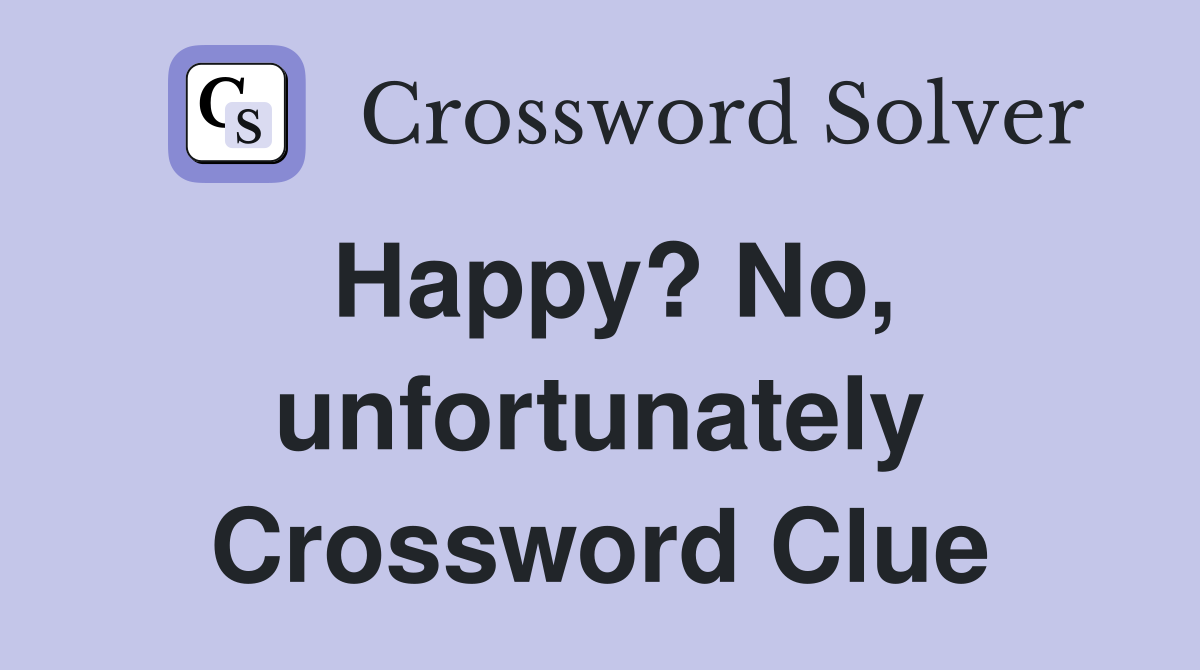 Happy? No, unfortunately Crossword Clue