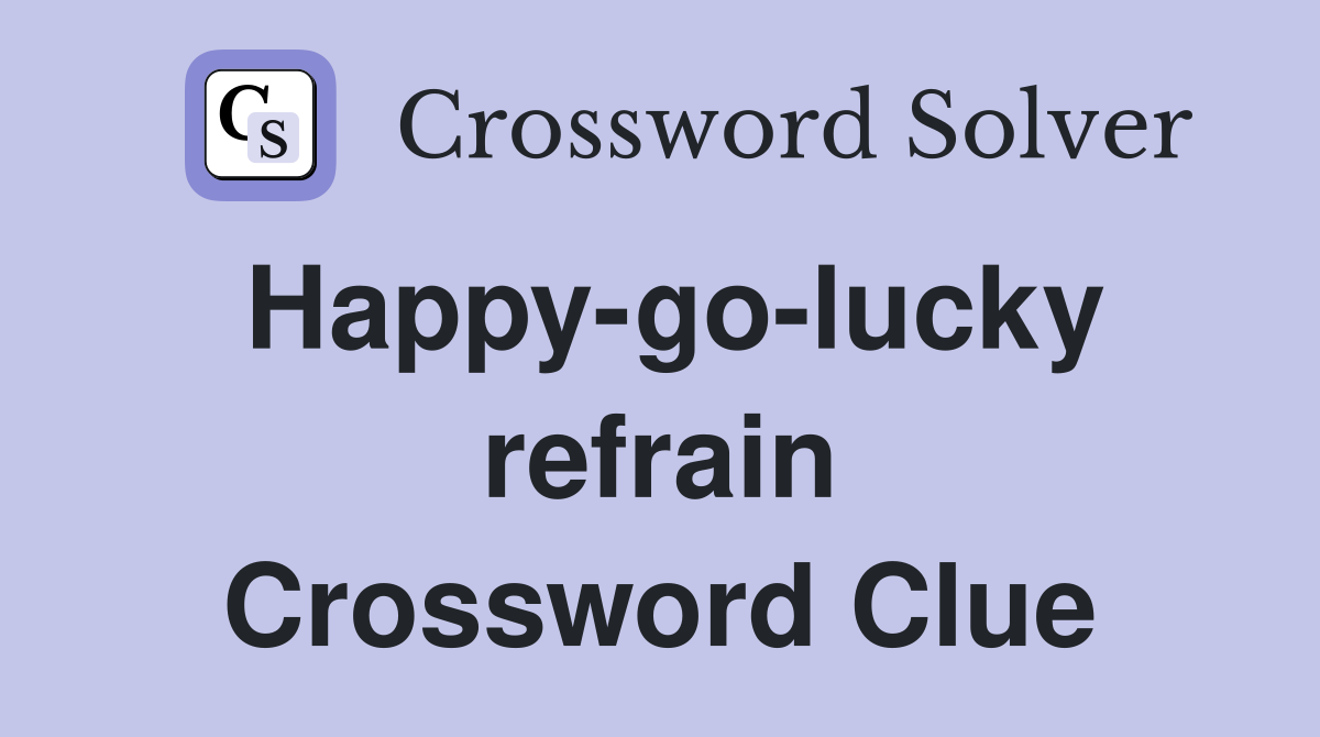 Happy-go-lucky refrain Crossword Clue