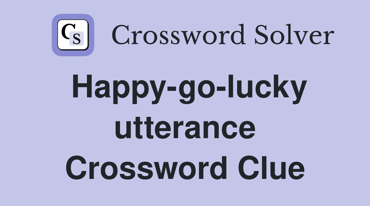 Happy-go-lucky utterance Crossword Clue
