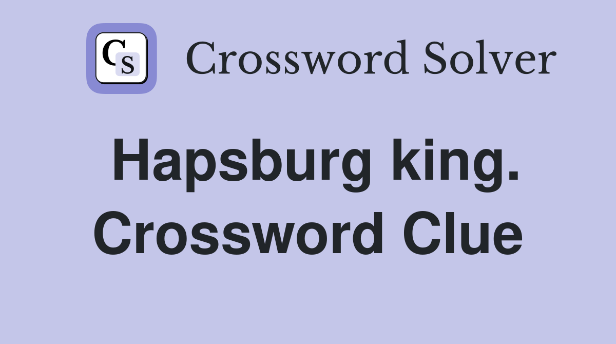 Hapsburg king. Crossword Clue