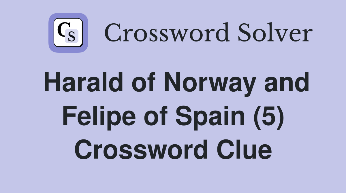 Harald of Norway and Felipe of Spain (5) Crossword Clue