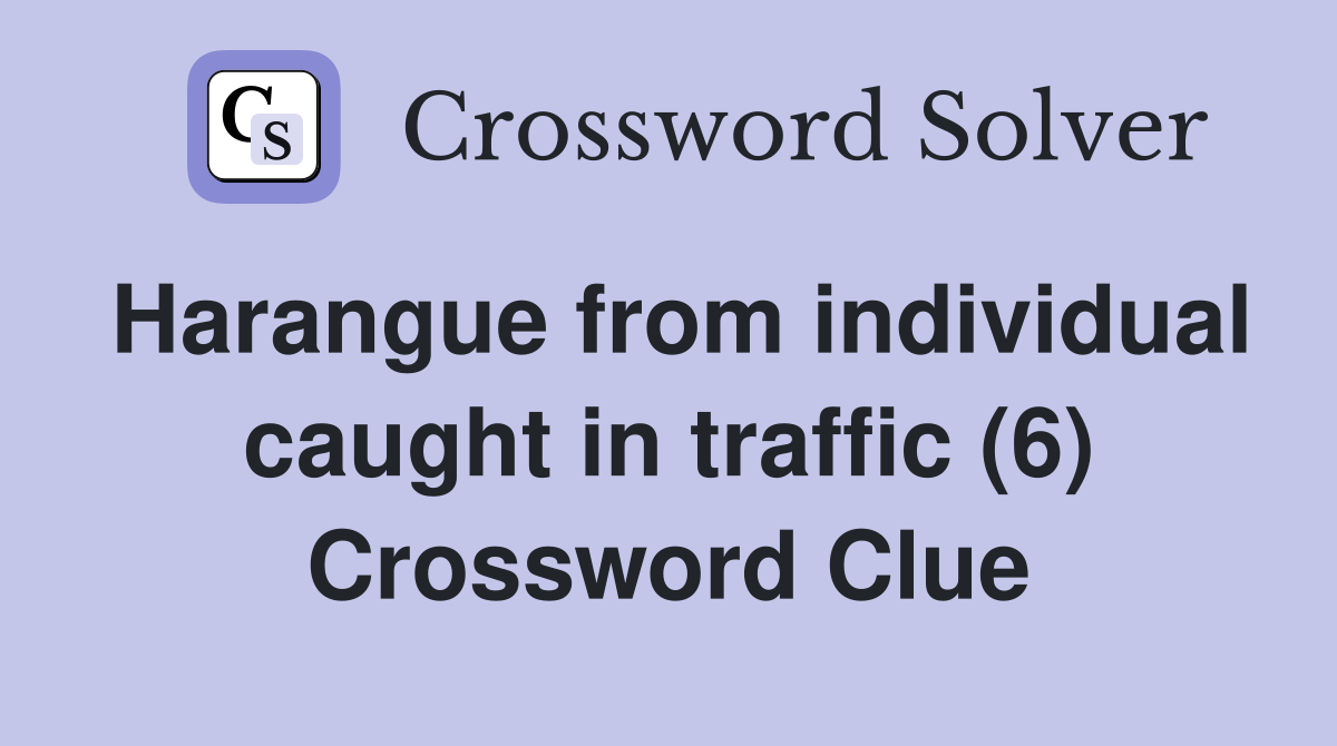 Harangue from individual caught in traffic (6) Crossword Clue