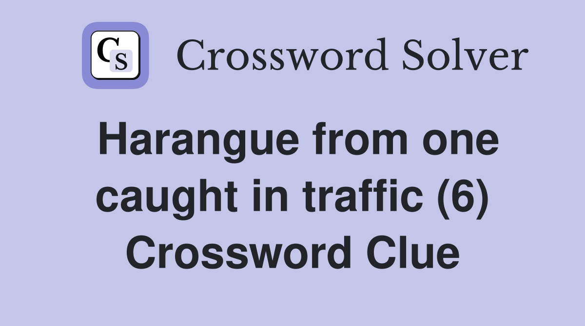 Harangue from one caught in traffic (6) Crossword Clue