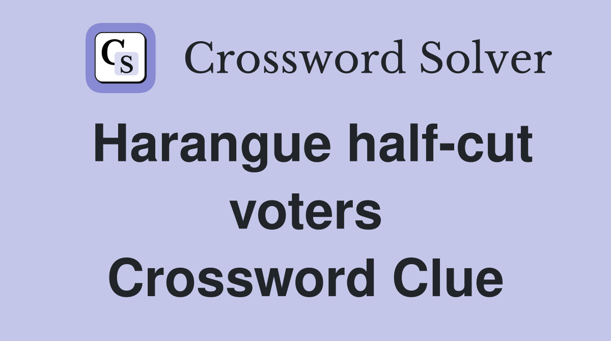 Harangue half-cut voters Crossword Clue