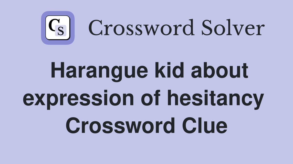 Harangue kid about expression of hesitancy  Crossword Clue