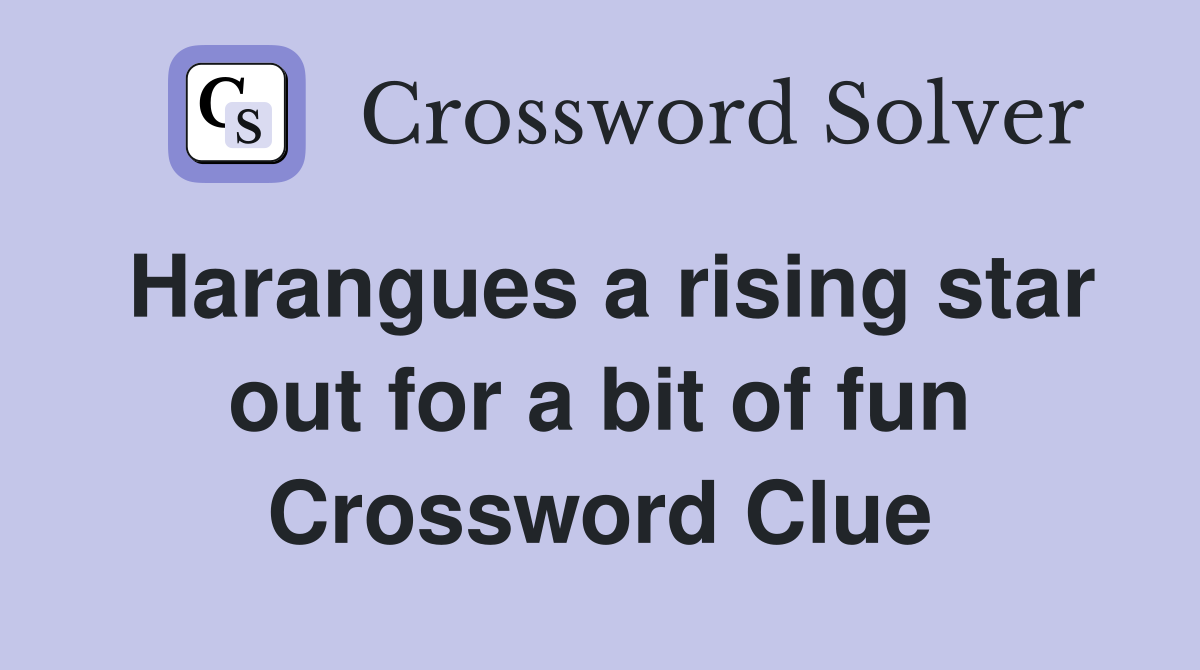 Harangues a rising star out for a bit of fun Crossword Clue