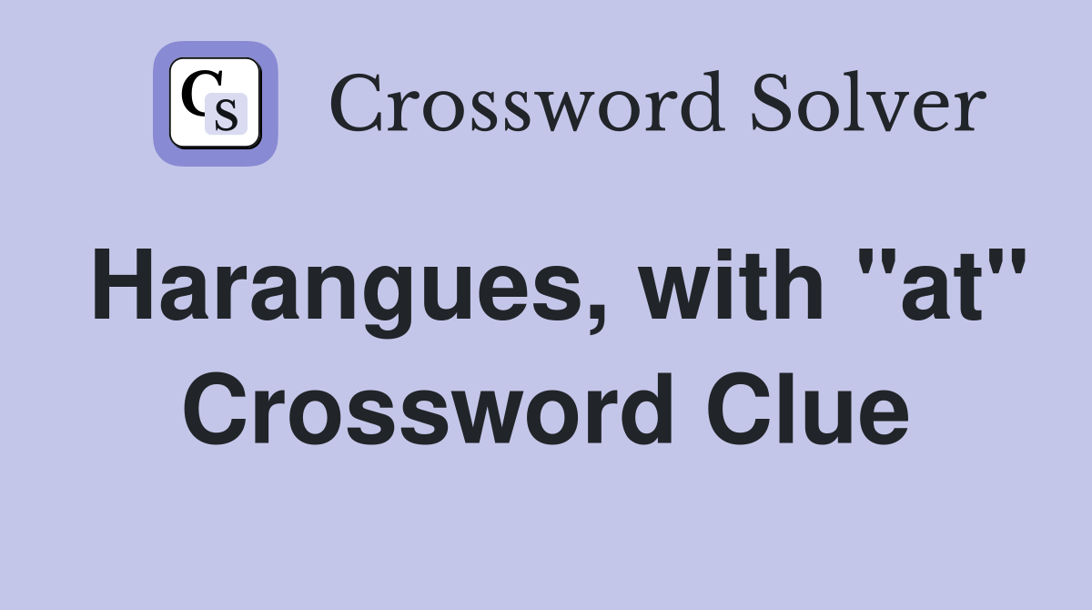 Harangues, with "at" Crossword Clue