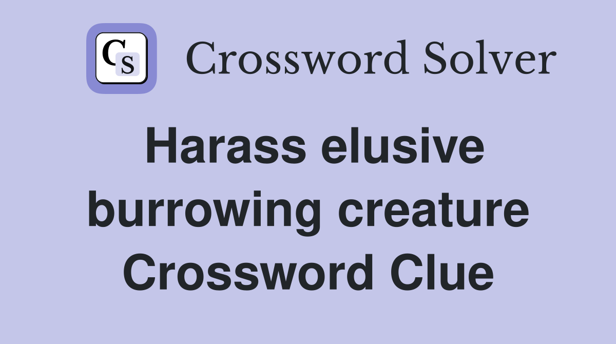 Harass elusive burrowing creature Crossword Clue