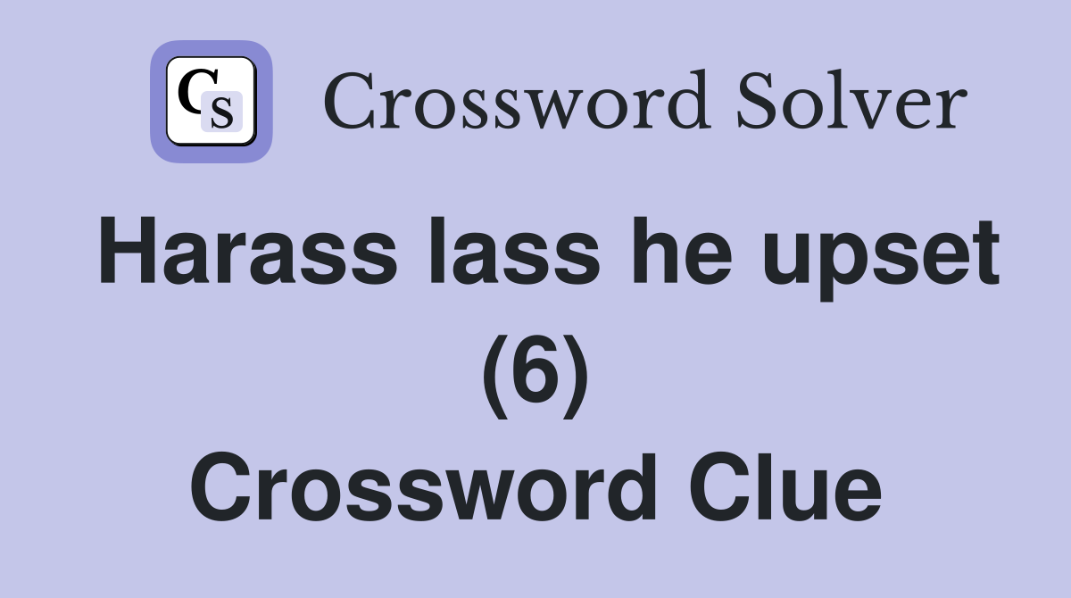 Harass lass he upset (6) Crossword Clue