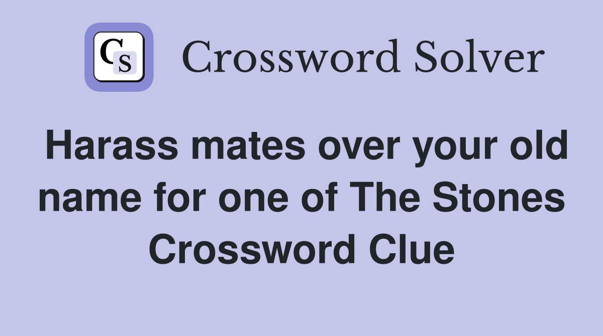 Harass mates over your old name for one of The Stones Crossword Clue