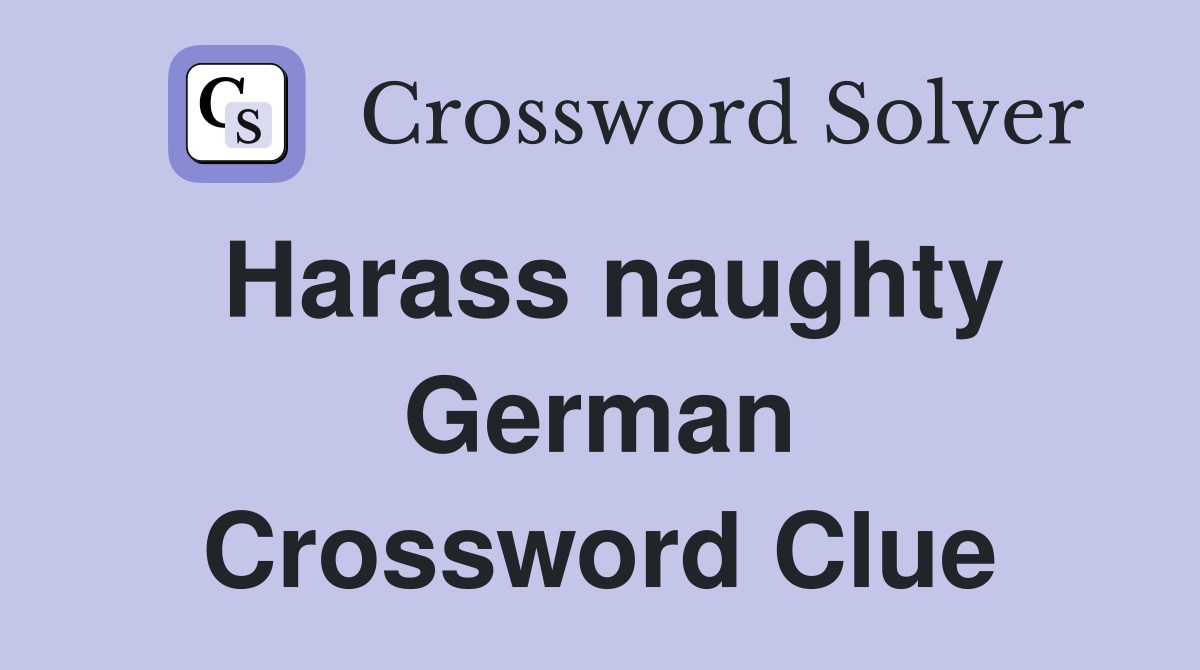 Harass naughty German Crossword Clue