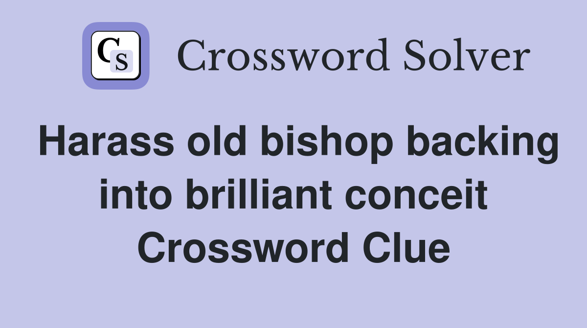 Harass old bishop backing into brilliant conceit Crossword Clue