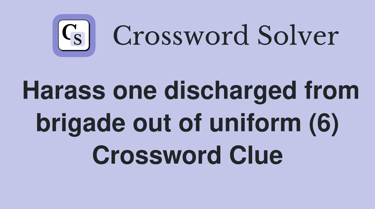 Harass one discharged from brigade out of uniform (6) Crossword Clue