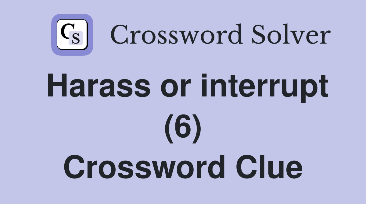 Harass or interrupt (6) Crossword Clue