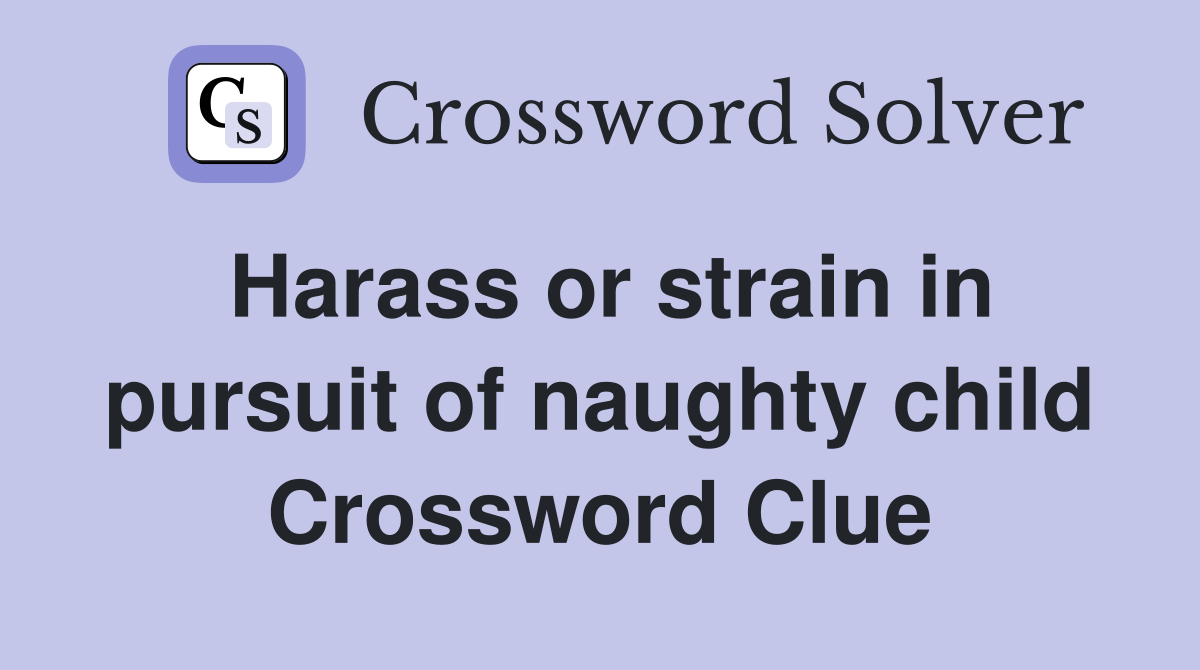 Harass or strain in pursuit of naughty child Crossword Clue