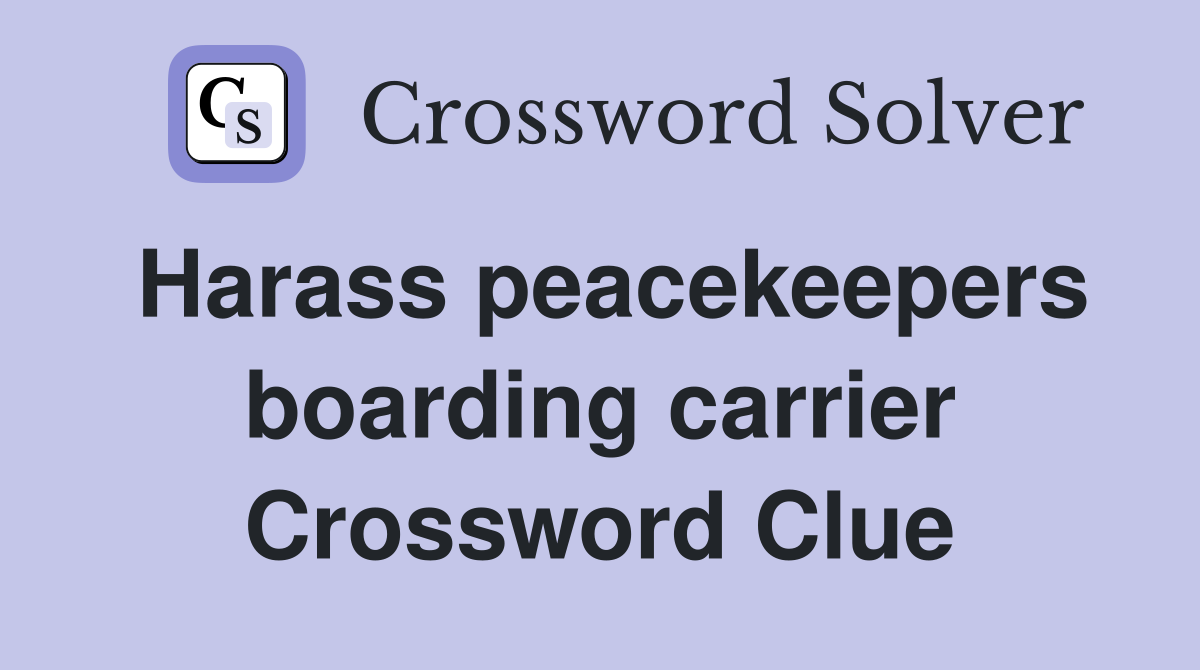Harass peacekeepers boarding carrier Crossword Clue