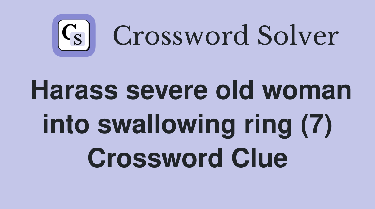 Harass severe old woman into swallowing ring (7) Crossword Clue