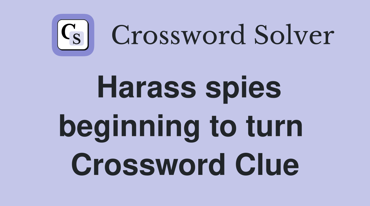 Harass spies beginning to turn  Crossword Clue