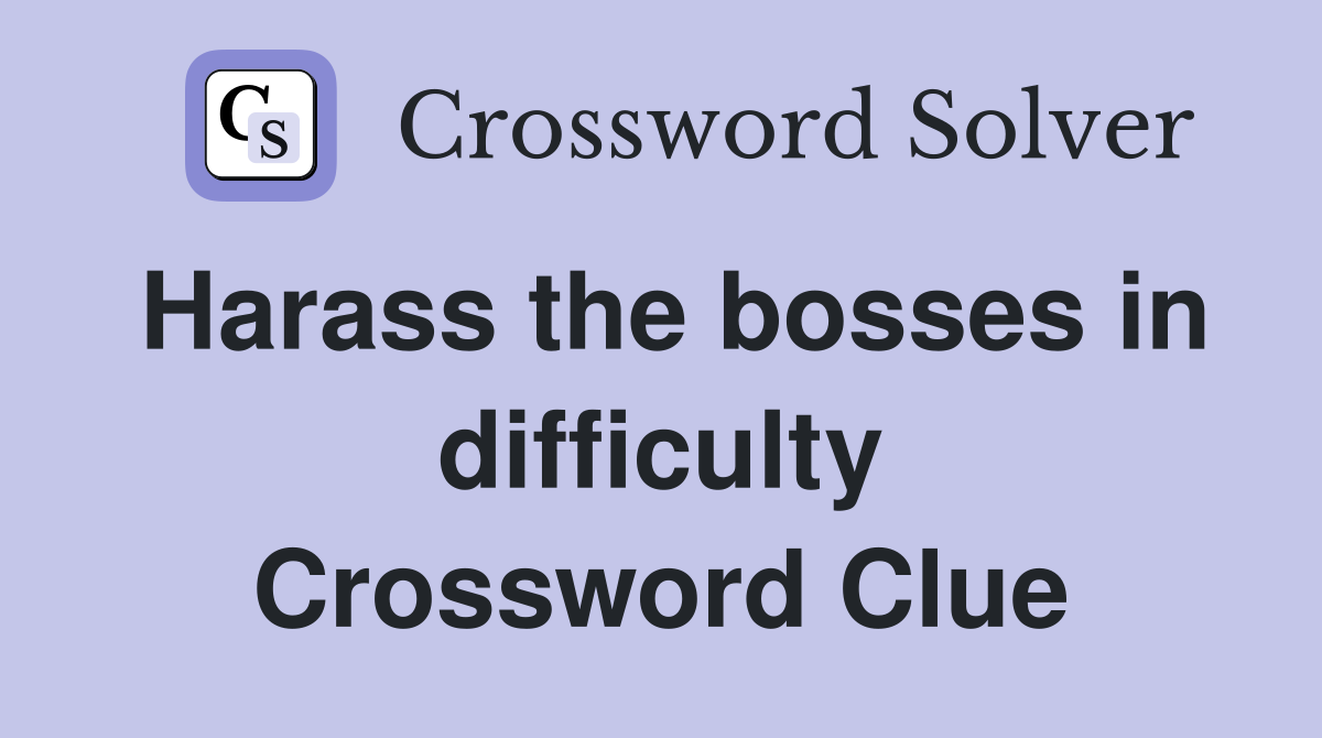 Harass the bosses in difficulty Crossword Clue