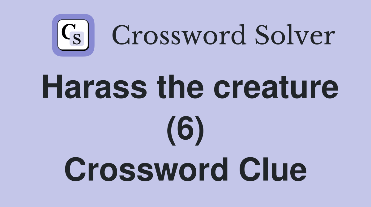 Harass the creature (6) Crossword Clue