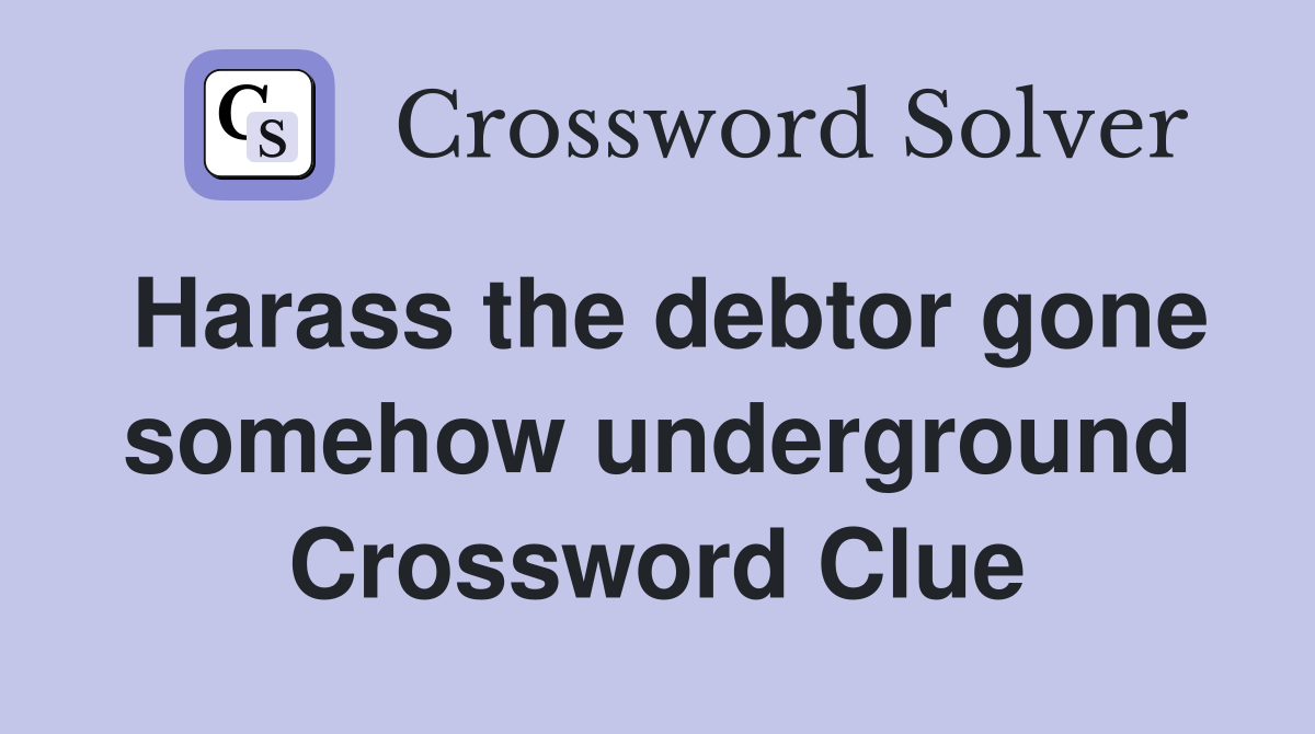 Harass the debtor gone somehow underground Crossword Clue