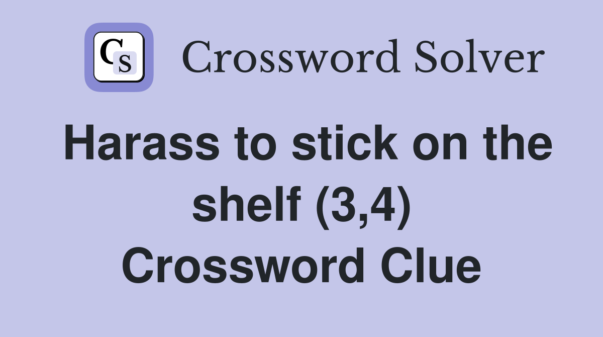 Harass to stick on the shelf (3,4) Crossword Clue