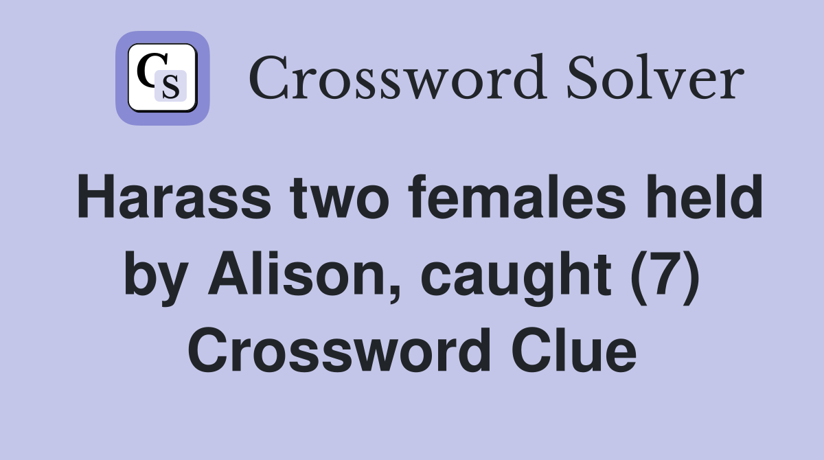 Harass two females held by Alison, caught (7) Crossword Clue