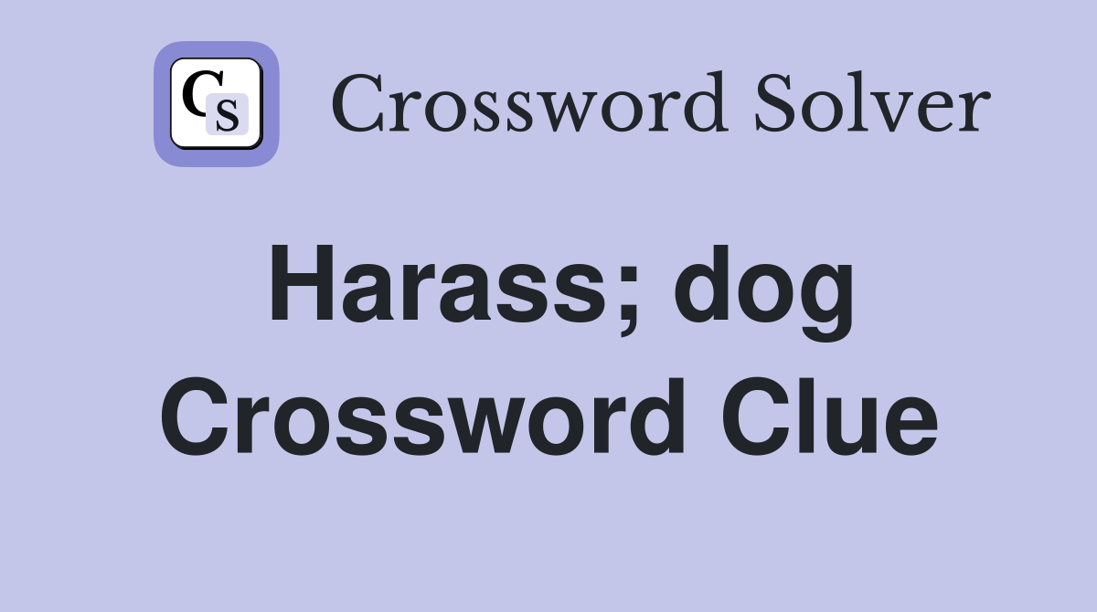 Harass; dog Crossword Clue