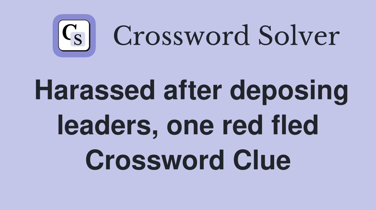 Harassed after deposing leaders, one red fled Crossword Clue