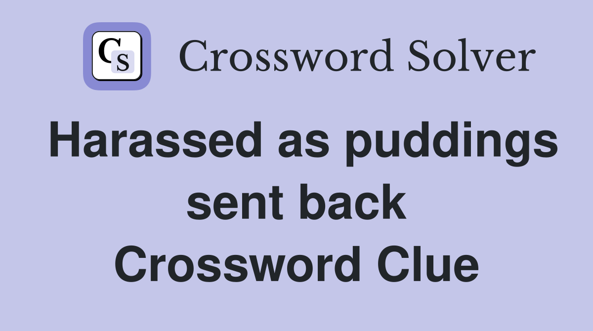 Harassed as puddings sent back Crossword Clue