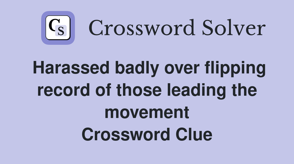Harassed badly over flipping record of those leading the movement Crossword Clue