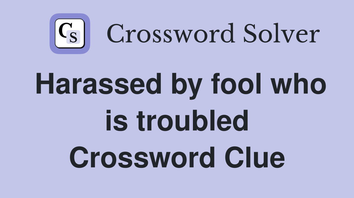 Harassed by fool who is troubled Crossword Clue