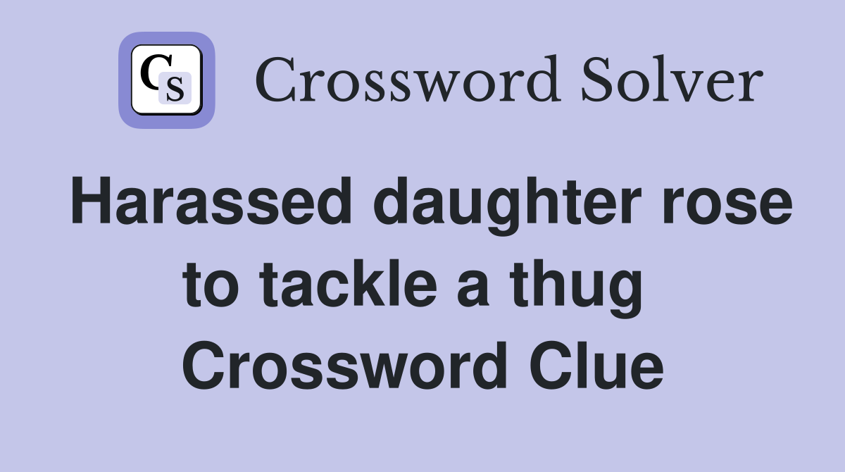 Harassed daughter rose to tackle a thug  Crossword Clue