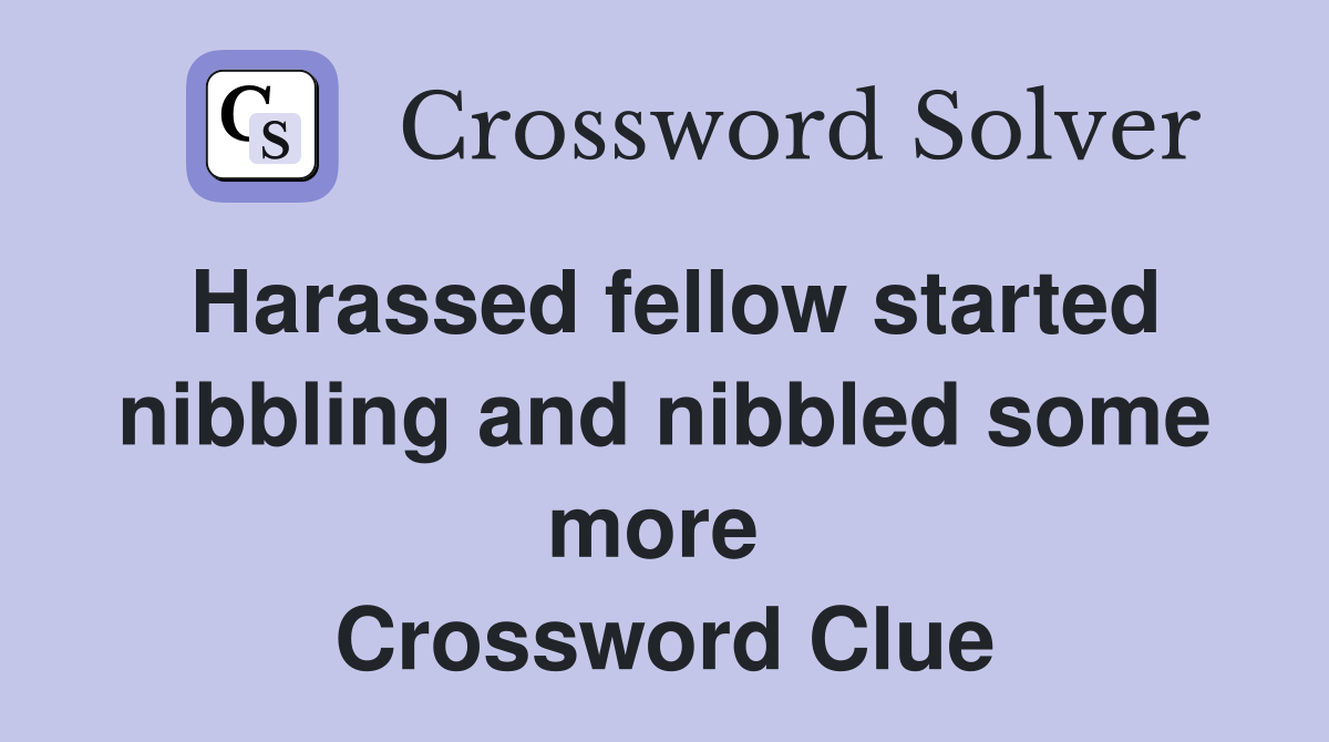 Harassed fellow started nibbling and nibbled some more  Crossword Clue