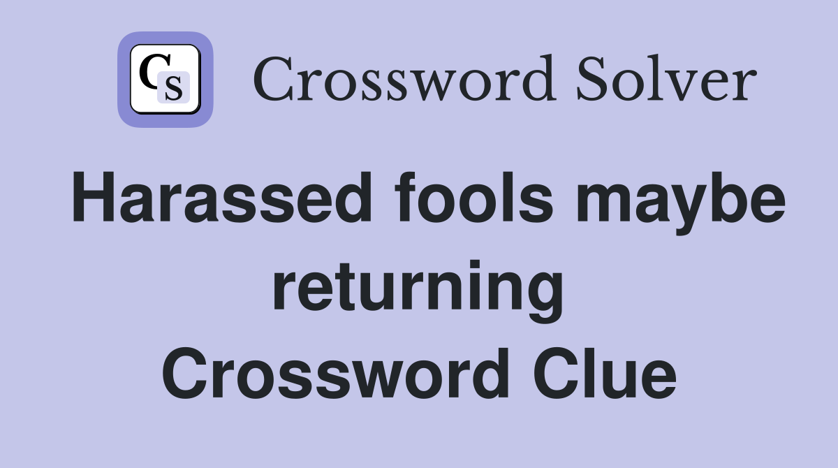 Harassed fools maybe returning Crossword Clue